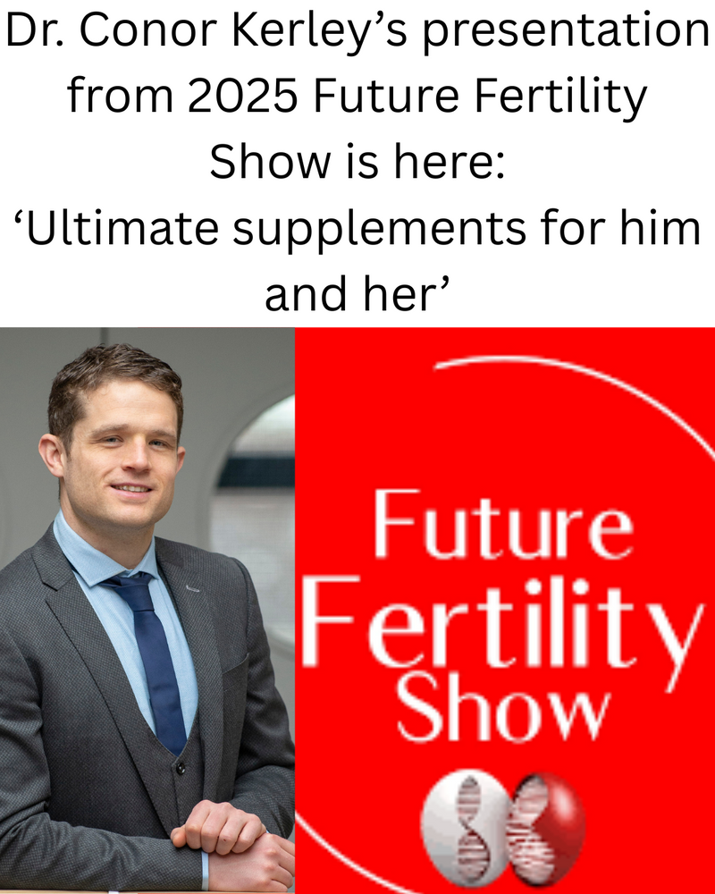 Dr. Conor Kerley’s presentation from 2025 Future Fertility Show is here: ‘Ultimate supplements for him and her’